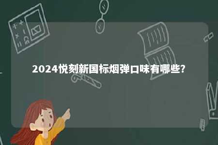 2024悦刻新国标烟弹口味有哪些？ 